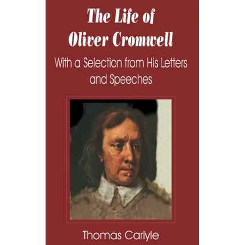 Life of Oliver Cromwell: With a Selection from His Letters and Speeches, The