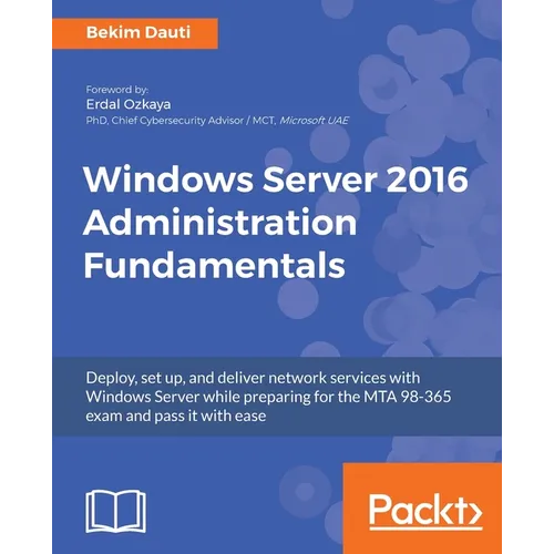 Windows Server 2016 Administration Fundamentals: Deploy, set up, and deliver network services with Windows Server while preparing for the MTA 98-365 e
