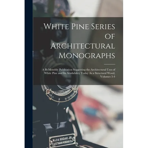 White Pine Series of Architectural Monographs: A Bi-Monthly Publication Suggesting the Architectural Uses of White Pine and Its Availability Today As