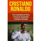 Cristiano Ronaldo: The Inspirational Story of Soccer (Football) Superstar Cristiano Ronaldo