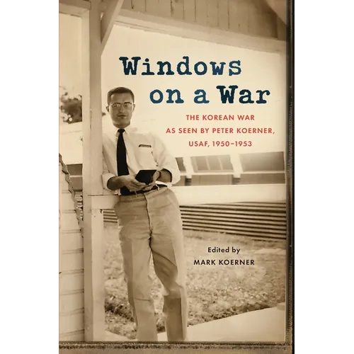 Windows on a War: The Korean War as Seen by Peter Koerner, USAF, 1950-1953