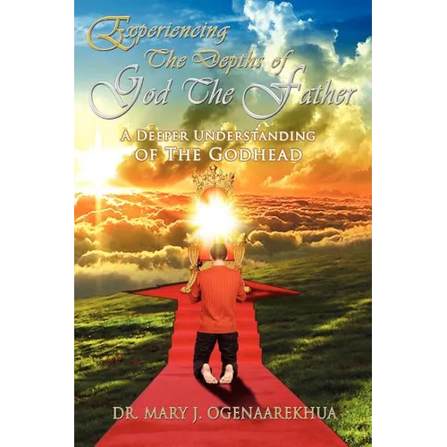 Experiencing the Depths of God the Father: A Deeper Understanding of the Godhead