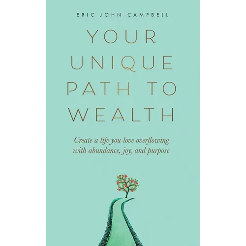 Your Unique Path to Wealth: Create a life you love overflowing with abundance, joy, and purpose