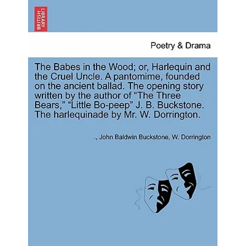 The Babes in the Wood; Or, Harlequin and the Cruel Uncle. a Pantomime, Founded on the Ancient Ballad. the Opening Story Written by the Author of the T