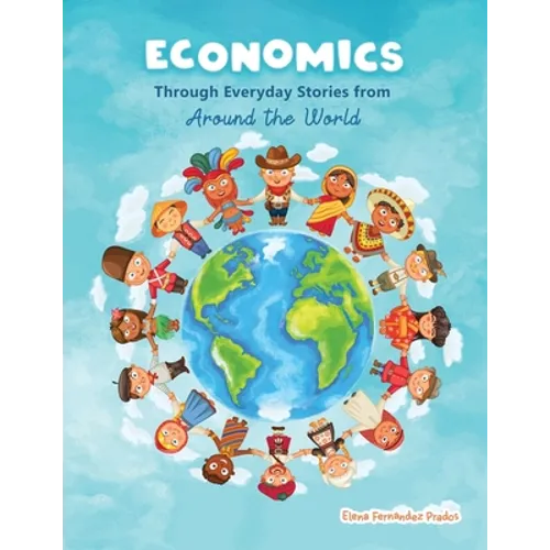 Economics through Everyday Stories from around the World: An introduction to economics for children or Economics for kids, dummies and everyone else
