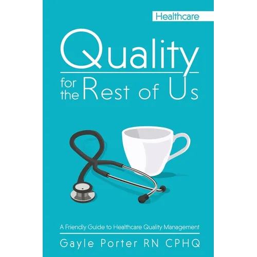 Quality for the Rest of Us: A Friendly Guide to Healthcare Quality Management