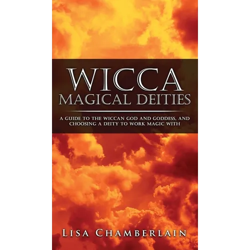 Wicca Magical Deities: A Guide to the Wiccan God and Goddess, and Choosing a Deity to Work Magic With