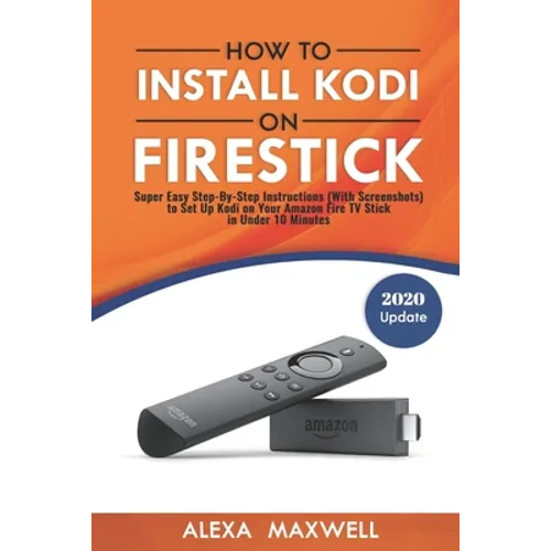 How to Install Kodi on Firestick: Super Easy Step-By-Step Instructions (With Screenshots) to Set Up Kodi on Your Amazon Fire TV Stick in Under 10 Minu