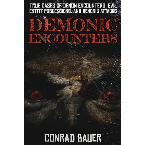 Demonic Encounters: True Cases of Demon Encounters, Evil Entity Possessions, and Demonic Attacks
