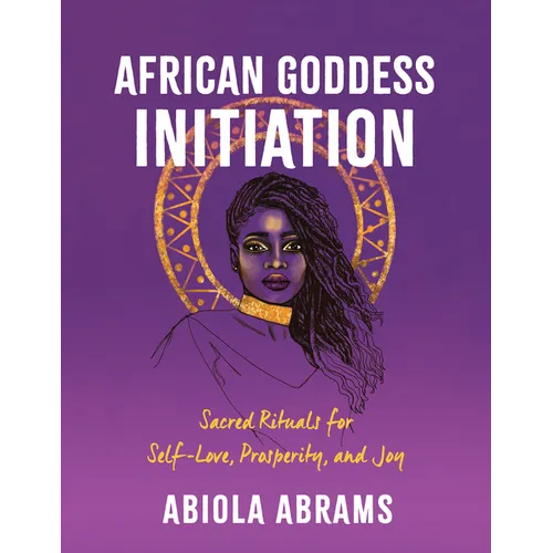 African Goddess Initiation: Sacred Rituals for Self-Love, Prosperity, and Joy