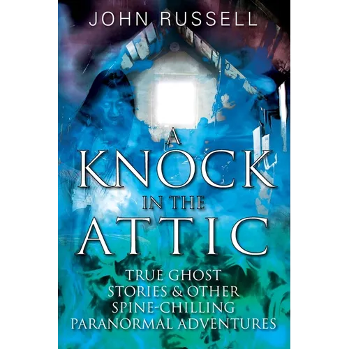 A Knock in the Attic: True Ghost Stories & Other Spine-chilling Paranormal Adventures
