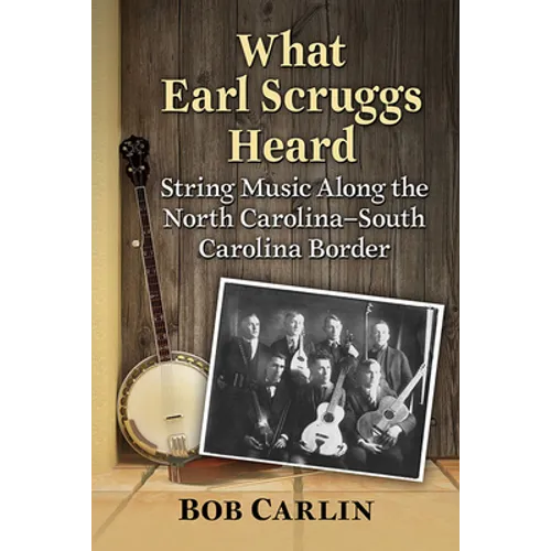 What Earl Scruggs Heard: String Music Along the North Carolina-South Carolina Border
