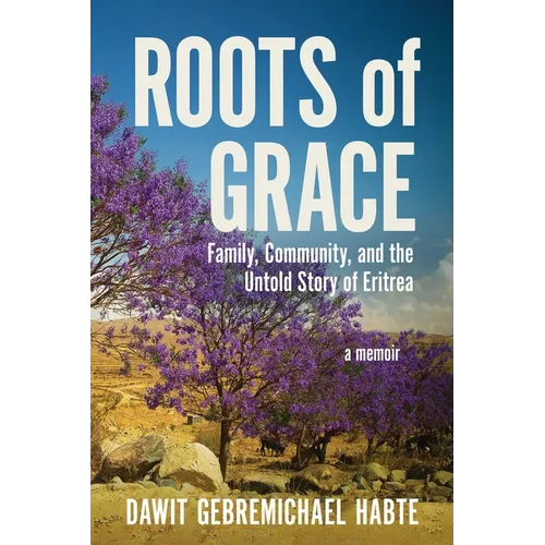 Roots of Grace: Family, Community, and the Untold Story of Eritrea: A Memoir