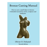 Bronze Casting Manual: Cast your own small bronze. A complete tutorial taking you step by step through an easily achievable casting project f