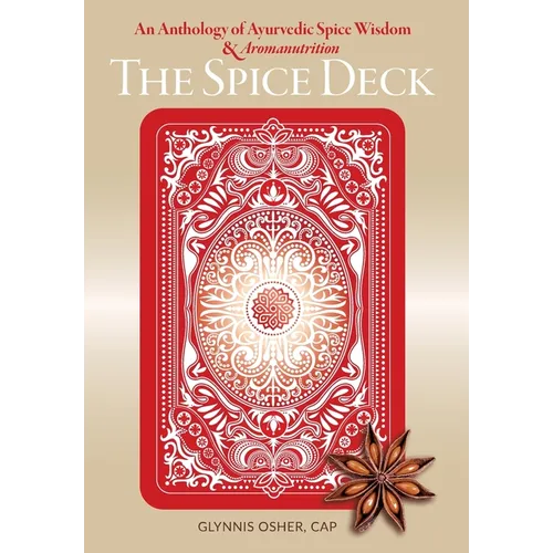 The Spice Deck: An Anthology of Ayurvedic Spice Wisdom & Aromanutrition