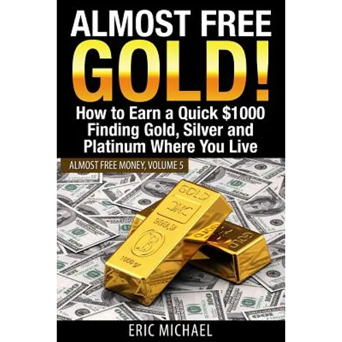 Almost Free Gold!: How to Earn a Quick $1000 Finding Gold, Silver and Platinum Where You Live