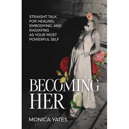 Becoming Her: Straight Talk for Healing, Embodying, and Radiating as Your Most Powerful Self