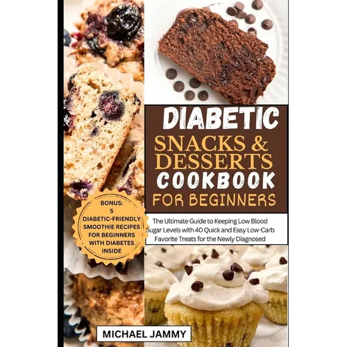 Diabetic Snacks and Desserts Cookbook for Beginners: The Ultimate Guide to Keeping Low Blood Sugar Levels with 40 Quick and Easy Low-Carb Favorite Tre