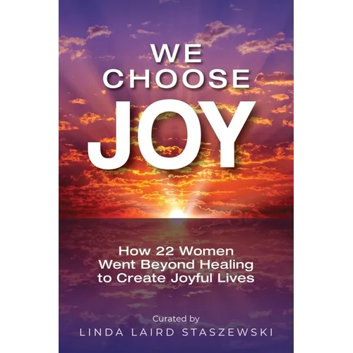 We Choose Joy: How 22 Women Went Beyond Healing to Create Joyful Lives
