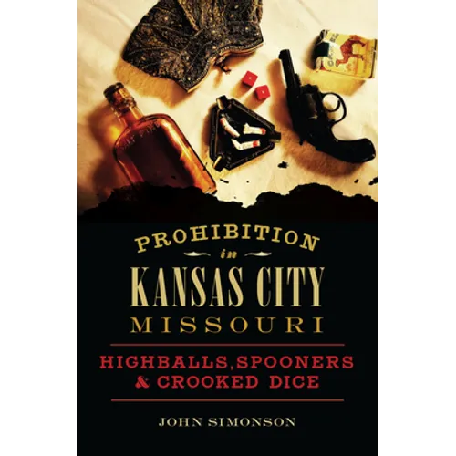 Prohibition in Kansas City, Missouri: Highballs, Spooners & Crooked Dice
