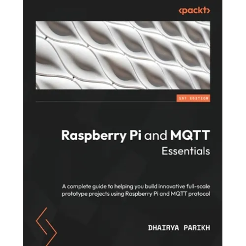 Raspberry Pi and MQTT Essentials: A complete guide to helping you build innovative full-scale prototype projects using Raspberry Pi and MQTT protocol