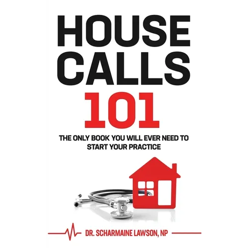 Housecalls 101: The Only Book You Will Ever Need To Start Your Housecall Practice