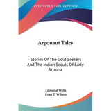 Argonaut Tales: Stories Of The Gold Seekers And The Indian Scouts Of Early Arizona - Paperback