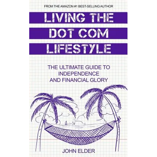 Living The Dot Com Lifestyle: The Ultimate Guide To Independence and Financial Glory