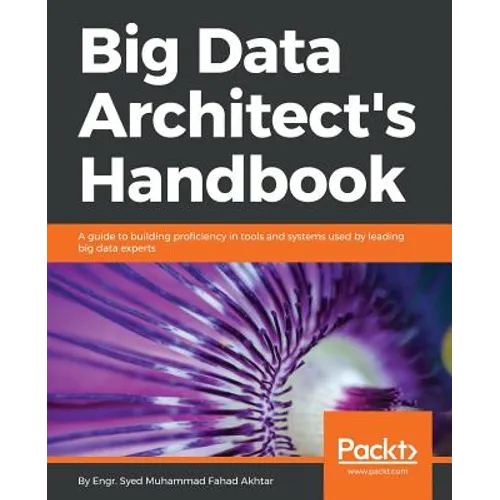 Big Data Architect's Handbook: A guide to building proficiency in tools and systems used by leading big data experts