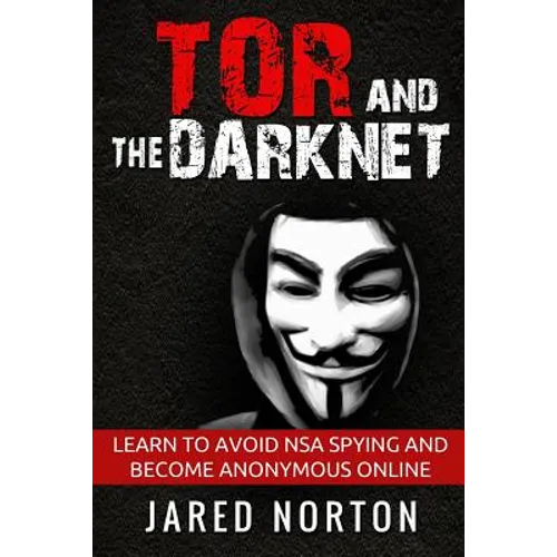 Tor And The Dark Net: Learn To Avoid NSA Spying And Become Anonymous Online