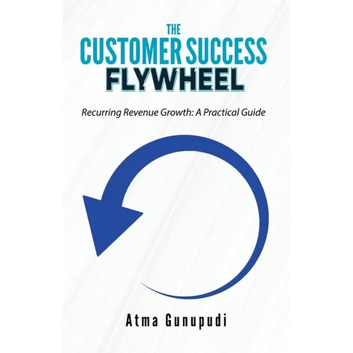 The Customer Success Flywheel: Recurring Revenue Growth: A Practical Guide
