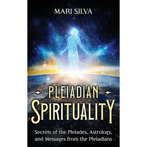 Pleiadian Spirituality: Secrets of the Pleiades, Astrology, and Messages from the Pleiadians