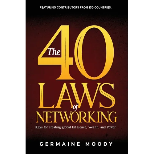 The 40 Laws of Networking: Keys to creating global Influence, Wealth, and Power