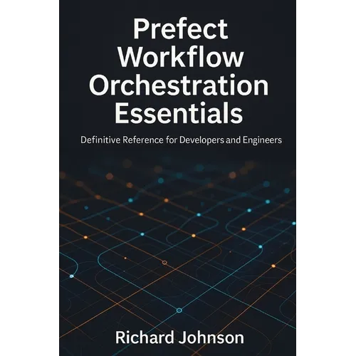 Prefect Workflow Orchestration Essentials: Definitive Reference for Developers and Engineers