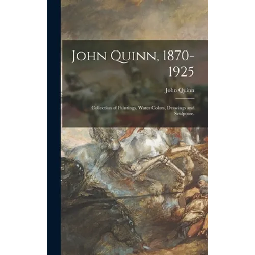John Quinn, 1870-1925: Collection of Paintings, Water Colors, Drawings and Sculpture.