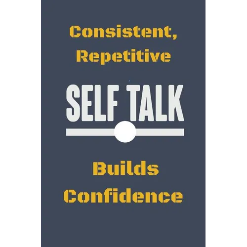 Consistent, Repetitive Self Talk: Builds Confidence