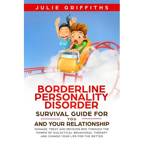 Borderline Personality Disorder Survival Guide for You and Your Relationship: Manage, Treat and Recover BPD Through the Power of Dialectical Behaviora