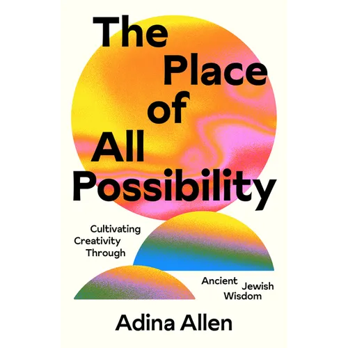 The Place of All Possibility: Cultivating Creativity Through Ancient Jewish Wisdom