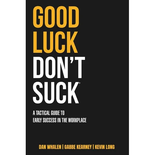 Good Luck Don't Suck: A Tactical Guide to Early Success in the Workplace