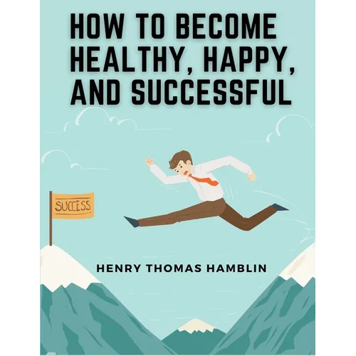 How to Become Healthy, Happy, and Successful: Within You is the Power