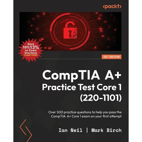 CompTIA A+ Practice Test Core 1 (220-1101): Over 500 practice questions to help you pass the CompTIA A+ Core 1 exam on your first attempt