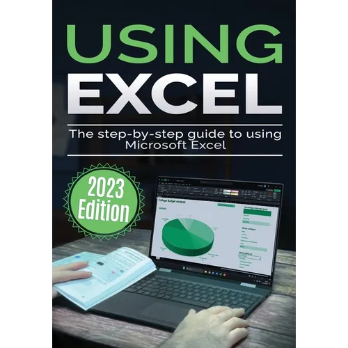 Using Microsoft Excel - 2023 Edition: The Step-by-step Guide to Using Microsoft Excel