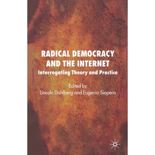 Radical Democracy and the Internet: Interrogating Theory and Practice