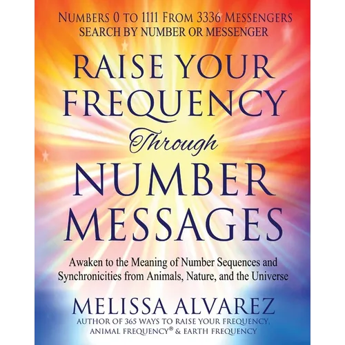 Raise Your Frequency Through Number Messages: Awaken to the Meaning of Number Sequences and Synchronicities from Animals, Nature, and the Universe