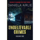 Unbelievable Crimes Volume One: Macabre Yet Unknown True Crime Stories