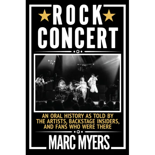 Rock Concert: An Oral History as Told by the Artists, Backstage Insiders, and Fans Who Were There