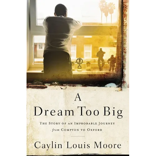 A Dream Too Big: The Story of an Improbable Journey from Compton to Oxford