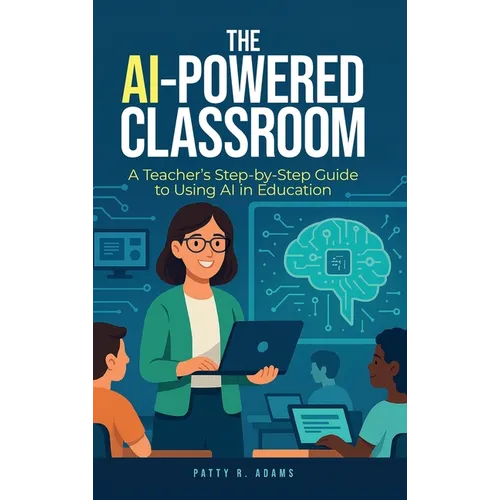 The AI-Powered Classroom: A Teacher's Step-by-Step Guide to Using AI in Education