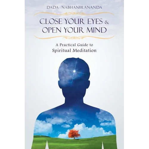 Close Your Eyes and Open Your Mind: A Practical Guide to Spiritual Meditation