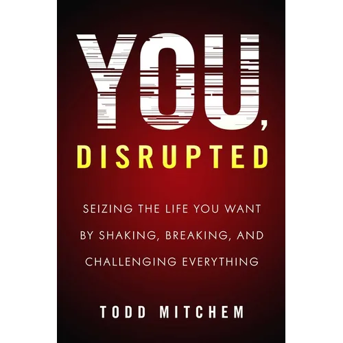 You, Disrupted: Seizing the Life You Want by Shaking, Breaking, and Challenging Everything